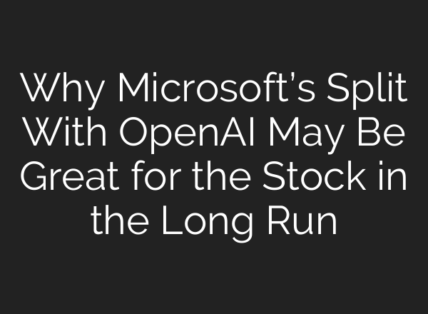 Why Microsoft’s Split With OpenAI May Be Great for the Stock in the Long Run
