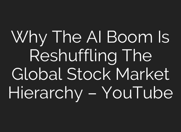 Why The AI Boom Is Reshuffling The Global Stock Market Hierarchy – YouTube