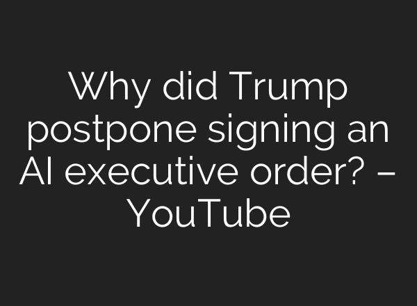 Why did Trump postpone signing an AI executive order? – YouTube