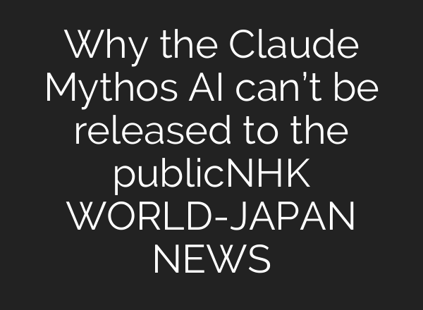 Why the Claude Mythos AI can’t be released to the publicーNHK WORLD-JAPAN NEWS