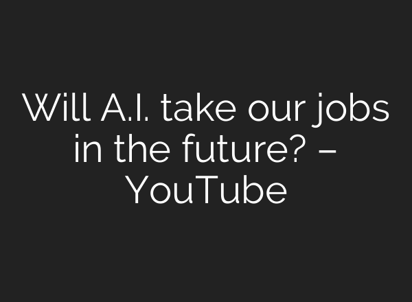 Will A.I. take our jobs in the future? – YouTube