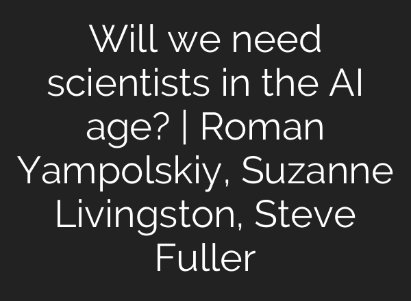 Will we need scientists in the AI age? | Roman Yampolskiy, Suzanne Livingston, Steve Fuller