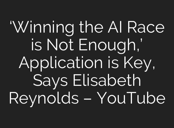 ‘Winning the AI Race is Not Enough,’ Application is Key, Says Elisabeth Reynolds – YouTube