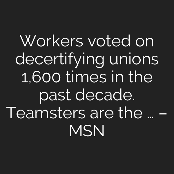 Workers voted on decertifying unions 1,600 times in the past decade. Teamsters are the … – MSN