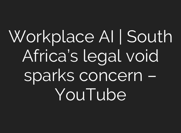 Workplace AI | South Africa’s legal void sparks concern – YouTube