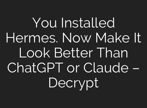 You Installed Hermes. Now Make It Look Better Than ChatGPT or Claude – Decrypt