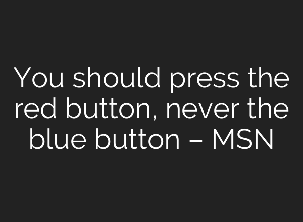 You should press the red button, never the blue button – MSN