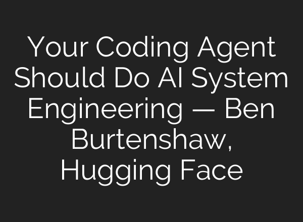 Your Coding Agent Should Do AI System Engineering — Ben Burtenshaw, Hugging Face