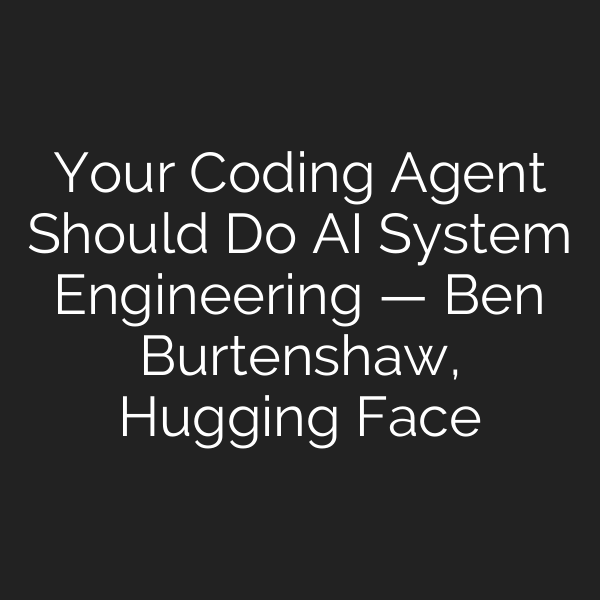 Your Coding Agent Should Do AI System Engineering — Ben Burtenshaw, Hugging Face