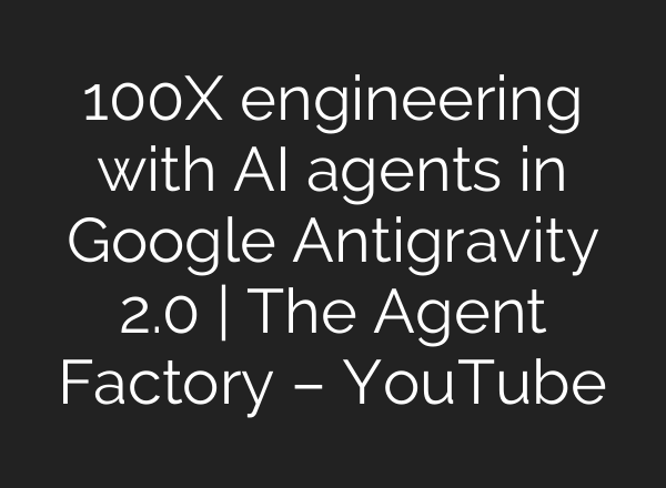 100X engineering with AI agents in Google Antigravity 2.0 | The Agent Factory – YouTube