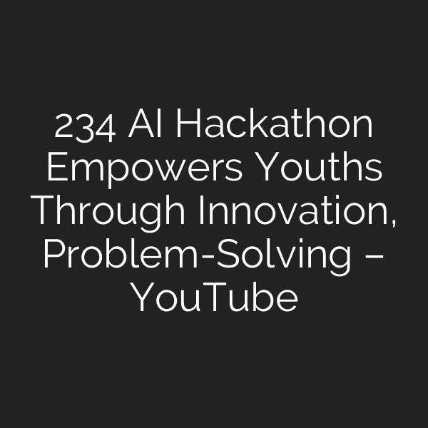 234 AI Hackathon Empowers Youths Through Innovation, Problem-Solving – YouTube