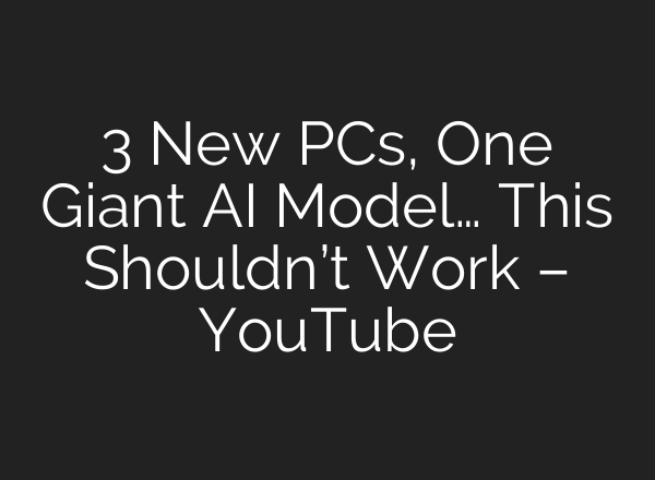 3 New PCs, One Giant AI Model… This Shouldn’t Work – YouTube