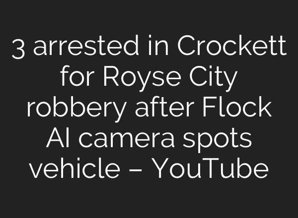 3 arrested in Crockett for Royse City robbery after Flock AI camera spots vehicle – YouTube