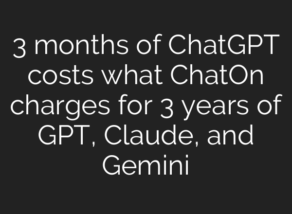 3 months of ChatGPT costs what ChatOn charges for 3 years of GPT, Claude, and Gemini