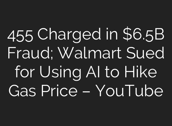 455 Charged in $6.5B Fraud; Walmart Sued for Using AI to Hike Gas Price – YouTube