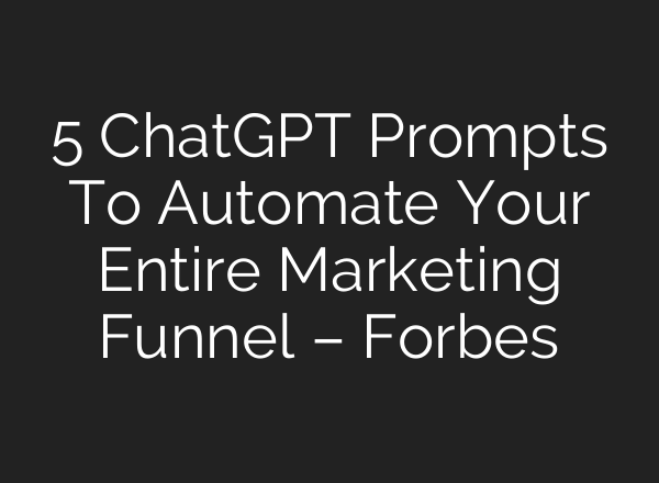 5 ChatGPT Prompts To Automate Your Entire Marketing Funnel – Forbes