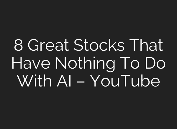 8 Great Stocks That Have Nothing To Do With AI – YouTube