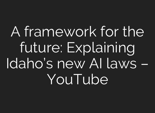 A framework for the future: Explaining Idaho’s new AI laws – YouTube