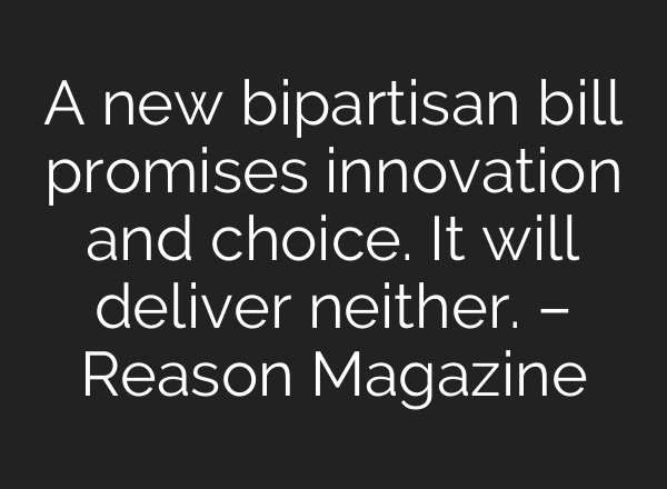 A new bipartisan bill promises innovation and choice. It will deliver neither. – Reason Magazine