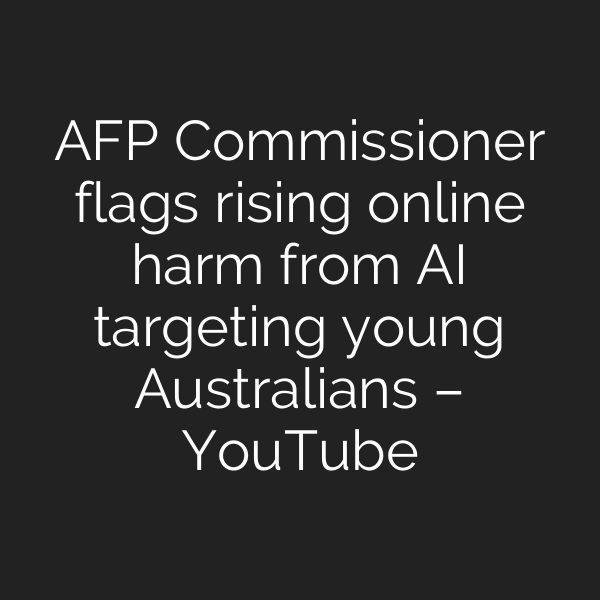 AFP Commissioner flags rising online harm from AI targeting young Australians – YouTube