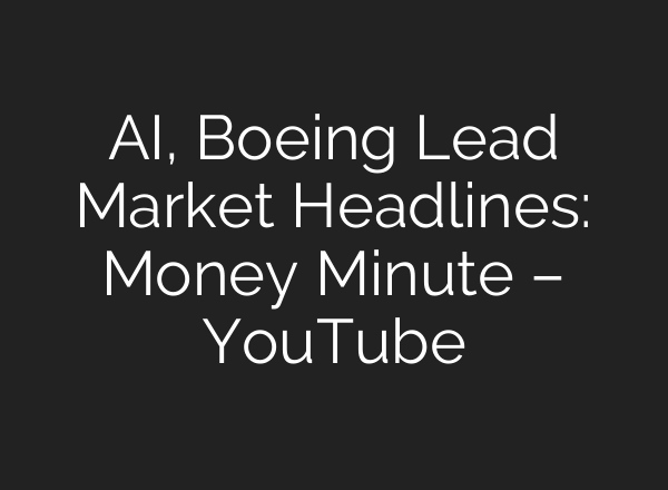 AI, Boeing Lead Market Headlines: Money Minute – YouTube