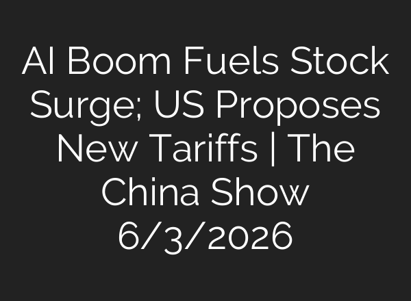AI Boom Fuels Stock Surge; US Proposes New Tariffs | The China Show 6/3/2026