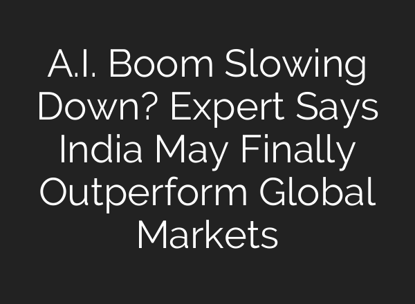A.I. Boom Slowing Down? Expert Says India May Finally Outperform Global Markets