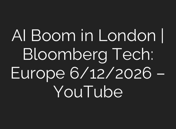 AI Boom in London | Bloomberg Tech: Europe 6/12/2026 – YouTube