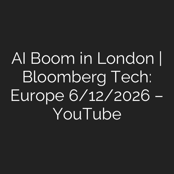 AI Boom in London | Bloomberg Tech: Europe 6/12/2026 – YouTube