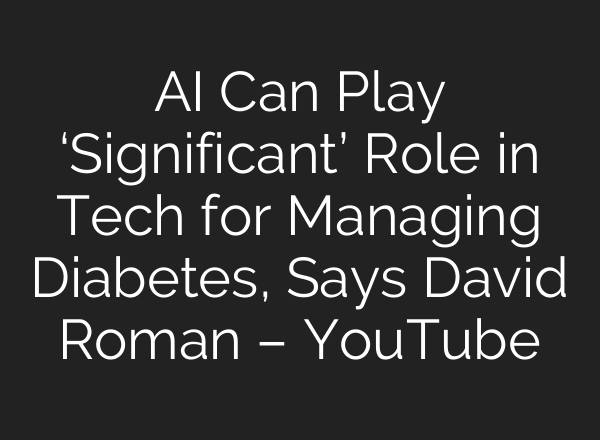 AI Can Play ‘Significant’ Role in Tech for Managing Diabetes, Says David Roman – YouTube