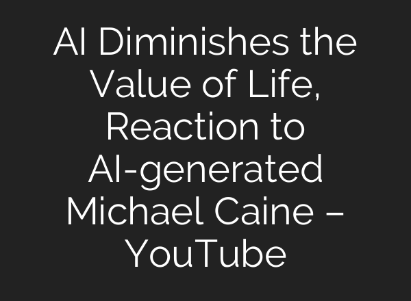 AI Diminishes the Value of Life, Reaction to AI-generated Michael Caine – YouTube