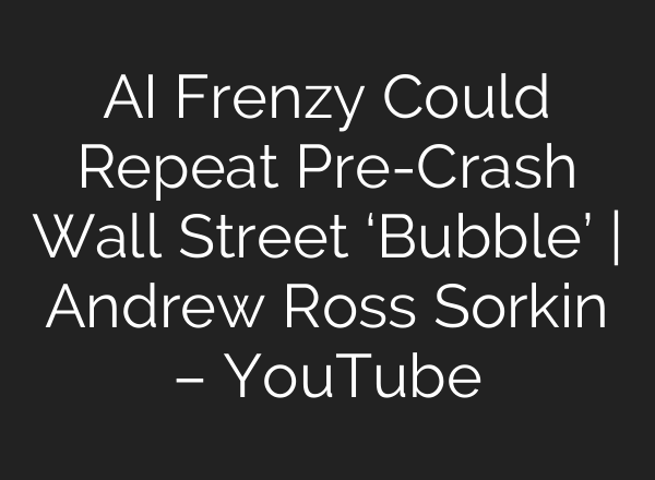AI Frenzy Could Repeat Pre-Crash Wall Street ‘Bubble’ | Andrew Ross Sorkin – YouTube