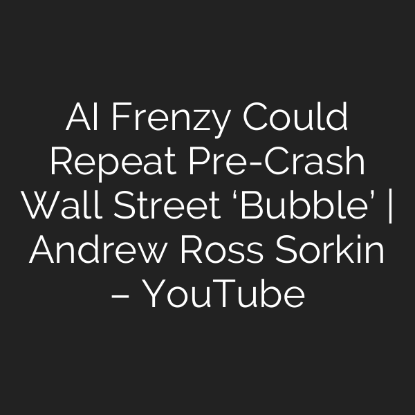 AI Frenzy Could Repeat Pre-Crash Wall Street ‘Bubble’ | Andrew Ross Sorkin – YouTube