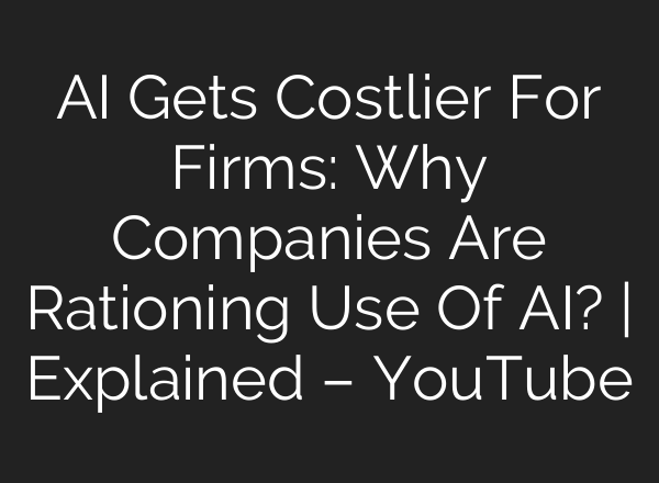 AI Gets Costlier For Firms: Why Companies Are Rationing Use Of AI? | Explained – YouTube