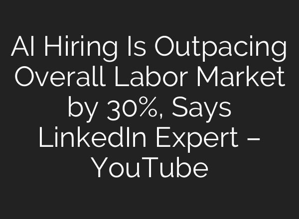 AI Hiring Is Outpacing Overall Labor Market by 30%, Says LinkedIn Expert – YouTube