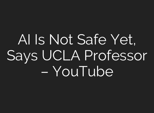 AI Is Not Safe Yet, Says UCLA Professor – YouTube