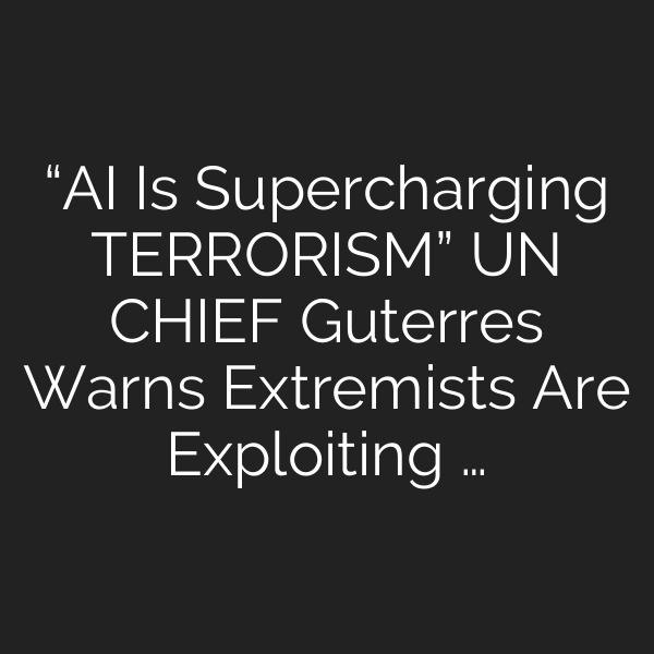 “AI Is Supercharging TERRORISM” UN CHIEF Guterres Warns Extremists Are Exploiting …