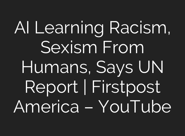 AI Learning Racism, Sexism From Humans, Says UN Report | Firstpost America – YouTube