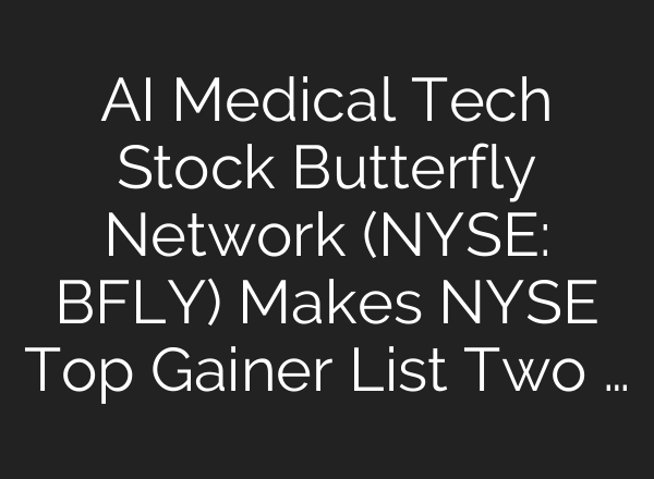 AI Medical Tech Stock Butterfly Network (NYSE: BFLY) Makes NYSE Top Gainer List Two …