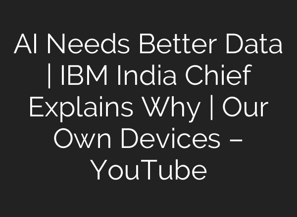 AI Needs Better Data | IBM India Chief Explains Why | Our Own Devices – YouTube