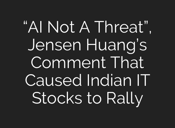 “AI Not A Threat”, Jensen Huang’s Comment That Caused Indian IT Stocks to Rally