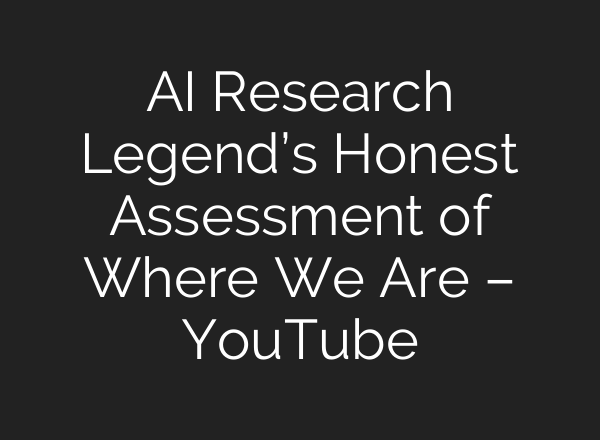 AI Research Legend’s Honest Assessment of Where We Are – YouTube