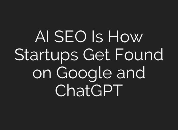 AI SEO Is How Startups Get Found on Google and ChatGPT