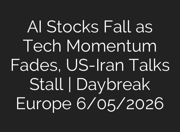 AI Stocks Fall as Tech Momentum Fades, US-Iran Talks Stall | Daybreak Europe 6/05/2026