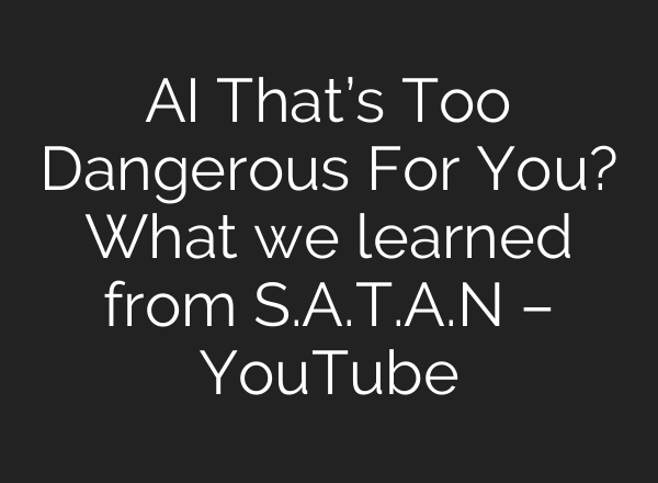 AI That’s Too Dangerous For You? What we learned from S.A.T.A.N – YouTube