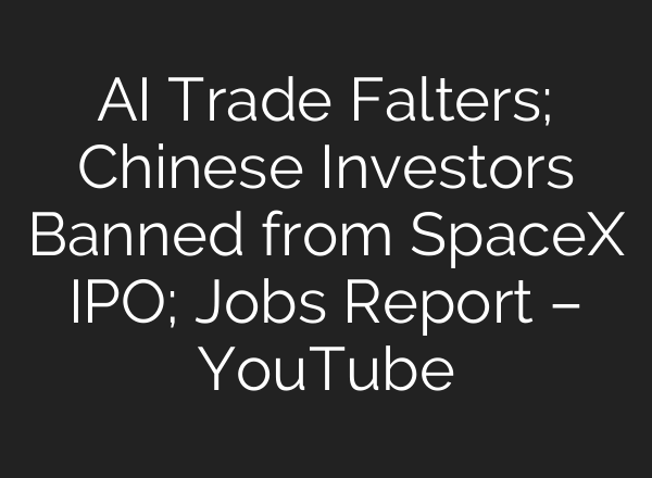 AI Trade Falters; Chinese Investors Banned from SpaceX IPO; Jobs Report – YouTube