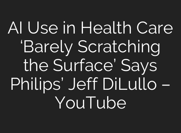 AI Use in Health Care ‘Barely Scratching the Surface’ Says Philips’ Jeff DiLullo – YouTube