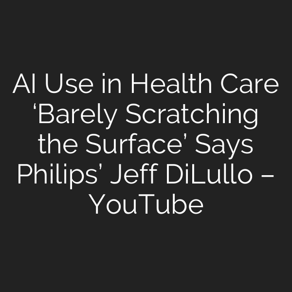 AI Use in Health Care ‘Barely Scratching the Surface’ Says Philips’ Jeff DiLullo – YouTube