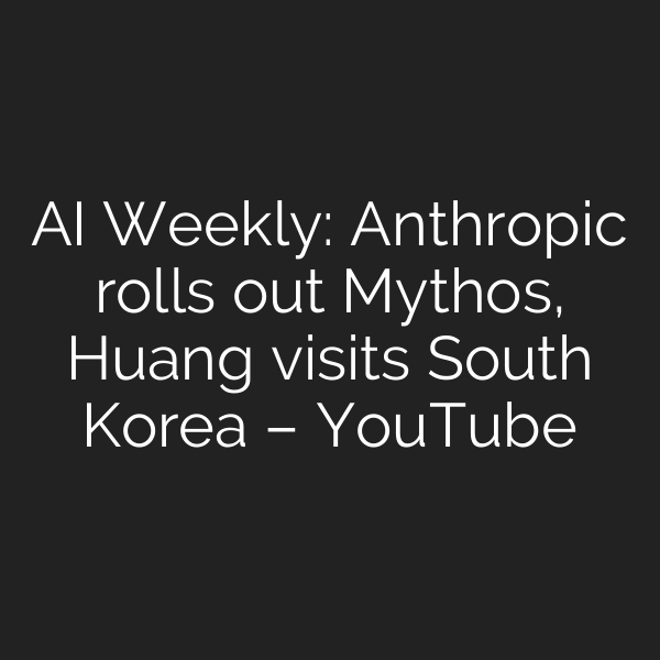 AI Weekly: Anthropic rolls out Mythos, Huang visits South Korea – YouTube