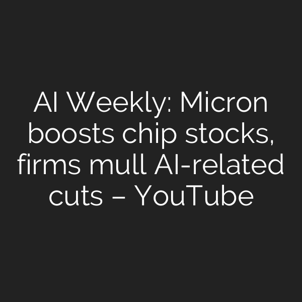 AI Weekly: Micron boosts chip stocks, firms mull AI-related cuts – YouTube